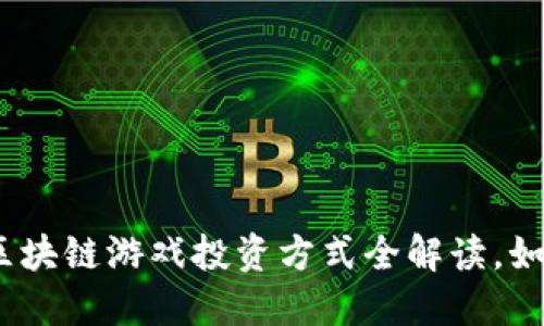 2025必看：区块链游戏投资方式全解读，如何快速入局！