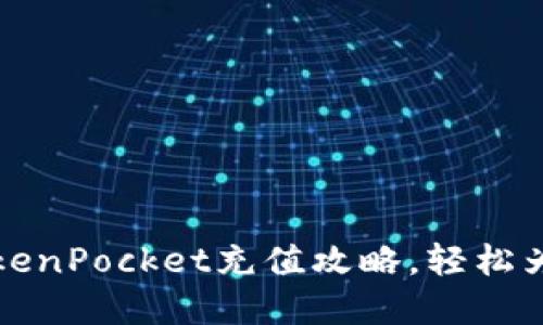 2023年立即掌握TokenPocket充值攻略，轻松为你的数字资产加油！