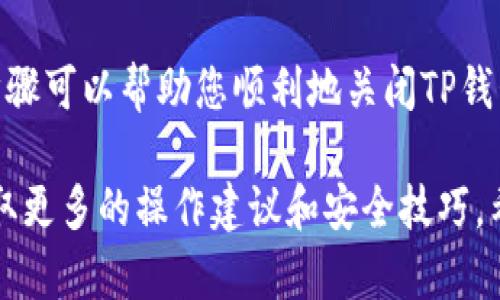 关闭TP钱包的授权是保护您数字资产安全的重要措施。以下是一些步骤和建议，帮助您有效地关闭TP钱包的授权。

### 一、了解TP钱包授权
在深入了解如何关闭授权之前，首先需要理解TP钱包授权的概念。TP钱包是一个去中心化的数字货币钱包，用户可以通过授权来允许某些智能合约或去中心化应用程序（DApp）访问其数字资产。这种授权通常是通过私钥或助记词来实现的。

授权的一个主要功能是让用户能够在不直接将其资金转移给应用的情况下，使用某些功能，比如交易、质押或参与流动性池。然而，随着时间的推移，某些应用可能会不再被需要，或者用户可能会对某些应用的安全性产生疑忧，因此及时关闭不必要的授权是明智的。

### 二、步骤一：打开TP钱包
1. 打开TP钱包
首先，确保您已安装TP钱包并成功登录。打开TP钱包的应用程序，输入您的密码或者使用生物识别技术（如指纹识别或面部识别）进行解锁。

### 三、步骤二：查找授权管理
2. 找到授权管理功能
一旦登录成功，您需要寻找“授权管理”或类似的设置选项。通常，这个选项可以在钱包的“设置”菜单下找到。点击进入，这里您将能够查看当前已授权的所有应用和合约。

### 四、步骤三：查看当前授权
3. 检查您的授权列表
在授权管理页面，您可以看到一个列出了您所授权的DApp和智能合约的列表。每个条目旁边可能会显示额外的信息，包括授权的资产种类和授权的额度。这时候，建议您仔细检查每一项授权，特别是那些您已经很久没有使用过的DApp。

### 五、步骤四：关闭不必要的授权
4. 关闭授权应用
选择您希望关闭授权的DApp或合约，点击相关设置，如“取消授权”或“撤销授权”。系统通常会要求您确认这一操作。请确保在这一阶段对关闭授权的后果有充分理解，某些授权一旦撤回，未来将无法再使用相关的功能，直到重新授权为止。

### 六、步骤五：确认授权已关闭
5. 验证授权状态
关闭授权后，您需要返回到授权管理页面，确认您所进行的操作是否成功。有时候，状态可能需要几分钟才能更新，因此如果没有立即看到变化，请耐心等待。

### 七、增强安全性的小建议
6. 定期检查授权
建议定期检查您的授权状态。随着新应用和合约的不断推出，您可能在未来会使用新的服务，且旧的应用可能不再维护。定期的清理可以减少潜在的安全风险。

7. 使用多重签名
如果您持有大量数字资产，可以考虑使用多重签名钱包。这种钱包要求多方签名才能完成授权操作，提供更高层次的安全保障。

### 八、结束语
总之，关闭TP钱包的授权是保护您数字资产的重要一步。通过定期检查授权、合理管理您的 DApp 和合约使用情况，您可以显著降低潜在的安全风险。因此，务必保持警觉，并采取适当措施来保护您的资产安全。

无论您是刚接触数字货币的新手，还是经验丰富的老玩家，理解如何管理您的钱包授权都是至关重要的。希望上述步骤可以帮助您顺利地关闭TP钱包的授权，确保您的虚拟资产安全、快捷地管理。

若您在操作过程中遇到任何问题，TP钱包的客服支持是您值得利用的资源。此外，参与一些社区论坛和讨论，也能获取更多的操作建议和安全技巧。希望您在管理数字资产的过程中，始终能够保持安全。”