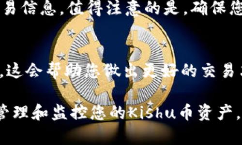要在TP钱包中查看Kishu币等货币的交易信息和余额，您可以按照以下步骤操作：

1. 下载并安装TP钱包
如果您还没有下载TP钱包，可以通过App Store或Google Play搜索“TP Wallet”进行下载安装。安装完成后，打开应用程序并创建一个新钱包或导入已有的钱包。

2. 添加Kishu币
打开TP钱包后，您需要确保Kishu币已经被添加到您的资产列表中。这通常需要手动添加。您可以在主界面点击“资产”选项，然后选择“添加代币”或“自定义代币”。输入Kishu币的合约地址来添加它。如果您不确定Kishu币的合约地址，可以通过官方渠道或者可信的区块链浏览器查找。

3. 查看Kishu币余额
一旦您成功添加Kishu币，您可以在资产列表中找到它。点击Kishu币，您将能够查看当前余额、近期交易记录等信息。如果您在TP钱包中已完成交易，您也能查看这些交易的详细信息。

4. 交易Kishu币
如果您想要交易Kishu币，可以在选择Kishu币后，找到“发送”或“交易”选项。然后按照提示输入对方的地址和发送金额，确认交易信息。值得注意的是，确保您输入的地址是正确的，以免造成资金损失。

5. 监控市场行情
如果您想要了解Kishu币的市场行情，可以使用TP钱包内置的市场行情功能，或者去其他加密货币交易平台查看实时价格波动。这会帮助您做出更好的交易决策。

总结一下，在TP钱包中查看Kishu币主要是在“资产”部分进行操作。通过正确添加代币、查看余额及交易记录，您就能够方便地管理和监控您的Kishu币资产。希望这些信息对您有所帮助，祝您在投资旅程中顺利！