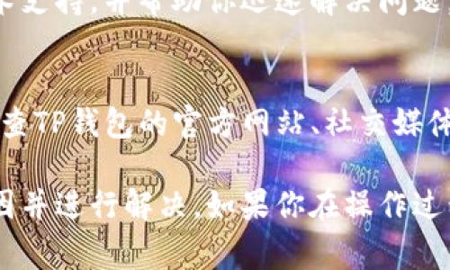 关于TP钱包（Token Pocket）中添加的币种显示不出来的问题，可能由多种原因造成。以下是一些常见的解决方案和建议，可以帮助你排查问题并找回你添加的币种。

1. 确认币种是否支持
首先，你需要确认你添加的币种是否在TP钱包中受到支持。TP钱包支持多种主流币种和代币，但并不是所有的币种都可以显示。因此，你可以前往TP钱包的官方网站或其支持的币种列表进行确认。

2. 检查网络连接
确保你的设备连接到稳定的网络。有时，由于网络不稳定，钱包可能无法正确加载全部信息，从而导致币种不显示。可以尝试切换Wi-Fi或移动数据，或者重启路由器进行检查。

3. 更新TP钱包
确保你使用的是最新版本的TP钱包。如果没有及时更新，可能会导致某些功能的不兼容或故障。前往应用商店检查是否有可用的更新，并进行更新。

4. 手动添加币种
如果你已经确认币种是支持的，但仍然看不到，尝试手动添加币种。在TP钱包中，通常有“添加代币”或“其他代币”的选项，输入币种合约地址进行添加。你可以在币种的官方网页或区块链浏览器上找到合约地址。

5. 清除缓存
有时候，应用的缓存会导致信息显示不正确。可以尝试清除TP钱包的缓存数据。方法是进入手机设置，找到应用管理，选择TP钱包，然后清除缓存。注意，不要清除数据，这样会丢失钱包内已保存的信息。

6. 重新启动应用程序
关闭TP钱包后重新启动它，或者尝试重启你的手机，有时这可以解决临时的显示问题。

7. 检查区块链状态
某些币种的状态可能因区块链网络的问题而受到影响，导致转账或显示出现延迟。可以访问相关区块链的浏览器，检查是否有网络拥堵或者维护的公告。

8. 联系客服支持
如果以上方法都无法解决问题，建议你直接联系TP钱包的客服团队。他们能够提供专业的技术支持，并帮助你迅速解决问题。同时，提供尽可能详细的问题描述，以便客服能够更快定位问题。

9. 关注官方公告与社区信息
有时候，TP钱包可能会进行临时维护或者更新，这可能导致某些功能暂时不可用。建议定期检查TP钱包的官方网站、社交媒体以及社区论坛，以获取最新信息。

总之，TP钱包中添加的币种不显示可能是由多种原因引起的。通过逐步排查可以确定具体原因并进行解决。如果你在操作过程中有任何疑问，及时寻求帮助和支持，总能让你顺利解决问题，重新查看自己所添加的币种。