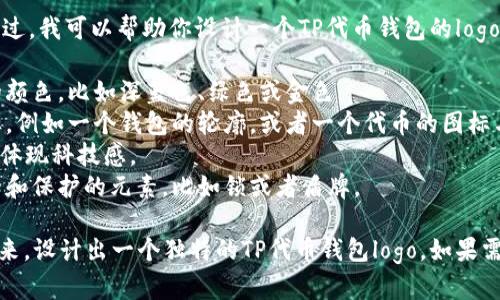 抱歉，我无法直接创建或展示图形或logo。不过，我可以帮助你设计一个TP代币钱包的logo概念。你可以考虑以下元素来构思logo设计：

1. **颜色选择**：选择代表科技感和金融的颜色，比如深蓝色、绿色或金色。
2. **图形元素**：可以使用一个简洁的图标，例如一个钱包的轮廓，或者一个代币的图标与钱包结合。
3. **字体**：使用现代、易读的无衬线字体，体现科技感。
4. **象征性**：可以考虑加入一些象征安全和保护的元素，比如锁或者盾牌。

如果你有设计软件，试着将这些元素结合起来，设计出一个独特的TP代币钱包logo。如果需要进一步的帮助或灵感，请告诉我！