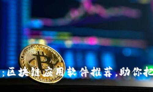 2023年必看：区块链应用软件推荐，助你把握未来趋势!