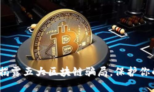 2025必看：揭露五大区块链骗局，保护你的投资安全！