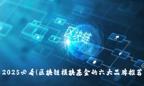 2025必看！区块链模块基金的六大品牌推荐