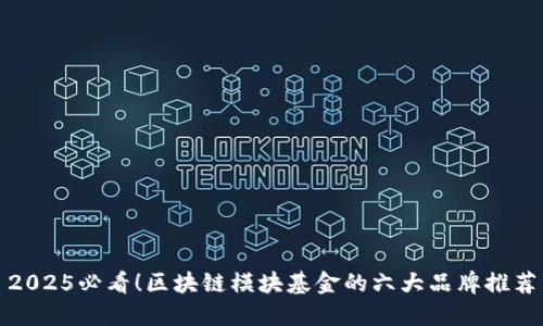 2025必看！区块链模块基金的六大品牌推荐