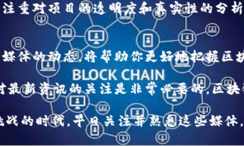 在中国，区块链媒体近年来发展迅速，伴随着区块链技术的普及和数字货币的兴起，越来越多的专业媒体应运而生。下面是一些知名的中国区块链媒体，涵盖了行业动态、技术解析、项目评测等多方面内容。

1. 火星财经
火星财经是中国区块链领域的知名媒体之一，致力于提供最权威的行业新闻、深度分析和市场数据。火星财经不仅报道国内外区块链项目的最新动态，还提供市场行情、数字货币价格及相关数据分析。同时，它还开设了多个栏目，邀请业内专家进行文章撰写，帮助读者全面了解区块链技术和市场趋势。

2. 币世界
币世界是另一个重要的区块链新闻平台，创建于2017年，为用户提供专业的区块链领域新闻、市场报价和深度分析。币世界的报道范围广泛，不仅包括各大数字货币的动态，还有区块链技术的前沿发展。这个平台致力于为用户提供最及时、准确的信息，帮助投资者做出更明智的决策。

3. 竞争对手
竞争对手（CoinDesk China）是CoinDesk在中国的分支，专注于区块链和数字货币领域的深度报道。CoinDesk是全球知名的区块链媒体，其中国版在报道的时效性和深度上都得到了读者的认可。竞争对手不仅关注新闻，还涵盖了政策解析、行业研究报告和数据分析等，帮助读者全面把握区块链的发展脉动。

4. 由水财经
由水财经是一家专注于区块链行业的媒体，提供新闻、分析、报告以及项目评测等多种内容。它的特点在于深入分析行业趋势，并结合市场数据推出专业的投资策略。由水财经还邀请多位业内知名专家进行评论和分享，增加了新闻的权威性和可读性。

5. 巴比特
巴比特是中国老牌区块链媒体之一，成立于2011年。其内容涵盖行业新闻、技术研发、市场行情等多个方面，致力于推动区块链技术的落地和应用。巴比特还举办了各种线下活动和会议，为行业从业者提供了良好的交流平台。

6. 金色财经
金色财经是一家综合性的区块链媒体，不仅关注新闻报道，还涉及市场分析、项目评测、政策解读等多个领域。金色财经成立以来，积累了大量的用户和读者，成为了行业信息分享的重要平台。它还推出了自己的区块链社区，提供了一个互动交流的环境。

7. 链闻 ChainNews
链闻是一家专注于区块链行业新闻的媒体，致力于为用户提供最及时、准确、全面的行业信息。链闻的特色在于它不仅报道市场动态，还关注应用场景、投资趋势和技术创新，为读者提供深入的行业分析。

8. 透明财经
透明财经以其独特的视角和深入的分析，成为了很多投资者的首选信息来源。它提供的内容包括市场动态、项目分析、技术评测等，尤其注重对项目的透明度和真实性的分析，为用户提供了有价值的参考。

总结
以上介绍的这些媒体，各有其特色和优势，是在中国区块链领域值得关注的信息源。无论你是投资者、研究者还是行业从业者，了解这些媒体的动态，将帮助你更好地把握区块链发展的脉搏。

在这个快速变化的行业中，信息来源的可靠性和及时性显得尤为重要。与区块链相关的政策、技术、市场动态都在不断变化，因此，保持对最新资讯的关注是非常必要的。区块链媒体在这一过程中扮演了不可或缺的角色。

总的来说，以上这些区块链媒体为广大读者提供了丰富的信息资源，为区块链行业的发展和普及贡献了重要力量。在这个充满机遇和挑战的时代，早日关注并熟悉这些媒体，将对你的未来投资与发展之路产生积极影响。