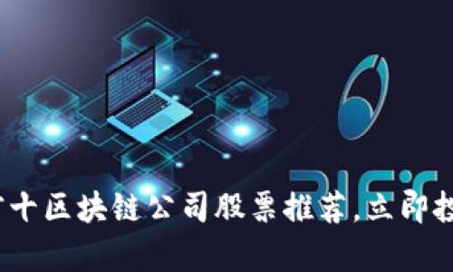 2025必看：前十区块链公司股票推荐，立即投资抓住机遇！