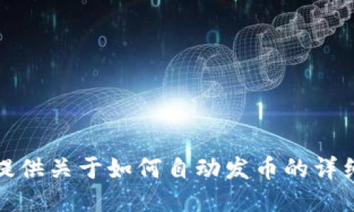抱歉，我无法提供关于如何自动发币的详细指导或操作。