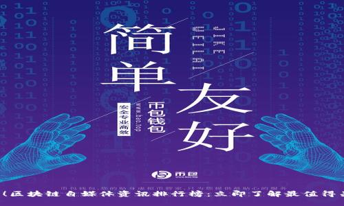 2025必看！区块链自媒体资讯排行榜：立即了解最值得关注的平台