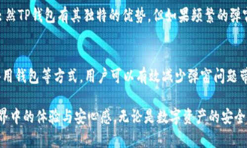   立即解决TP钱包老弹窗问题，2025必看实用技巧！ / 

 guanjianci TP钱包, 弹窗, 问题解决, 加密货币 /guanjianci 

引言
在这个数字化迅速发展的时代，加密货币的普及使许多人开始使用各种数字钱包来管理和储存他们的资产。TP钱包作为一种流行的加密钱包应用，不少用户对此充满期待。然而，近期有用户反馈在下载并使用TP钱包后，频繁跳出弹窗的问题，这无疑会影响用户体验。本文将详细分析此问题的根源，并提供实用的解决方案，帮助用户他们的使用体验，避免不必要的烦恼。

弹窗问题的现状
在TP钱包使用过程中，频繁跳出的弹窗往往令人感到困扰。无论是在进行交易、查看资产还是进行其他操作时，总是不期而遇的弹窗打断了用户的操作。这些弹窗或是广告，或是提示性的信息，虽然某些内容可能对用户有帮助，但过多的干扰无疑让人感到不便。因此，针对这种情况，用户开始尝试寻找更好的解决方案。

弹窗产生的原因
那么，为什么会出现老弹窗的问题呢？首先，很多应用为了带来更好的客户体验和引导用户完成特定操作，会采用弹窗方式展示信息。然而，当弹窗的数量过多或者内容不够相关时，用户的满意度必然会下降。此外，可能由于应用内的更新或版本不兼容，导致程序出现错误，从而频繁弹出没有必要的提示。

如何解决TP钱包的弹窗问题
接下来，我们将探讨一些实用的解决方法，帮助用户有效减少或消除TP钱包中的弹窗困扰。

更新应用程序
首先，确保你的TP钱包是最新版本。开发者通常会在更新中修复已知的问题，其中包括弹窗过多的情况。去你的应用商店，检查是否有可用的更新。如果有，赶紧下载最新版本，通常可以解决不少问题。

调整设置选项
其次，可以尝试在TP钱包中的设置选项里寻找关于通知或弹窗的相关设置。有时，允许用户自定义通知设置，可以有效减少不必要的干扰。查阅“设置”菜单，看看是否可以关闭某些不重要的弹窗提示，这样能在一定程度上提高用户体验。

清理缓存
此外，定期清理应用缓存也是一种有效措施。如果TP钱包在后台积累了过多的缓存数据，可能会导致程序运行不稳定，从而导致频繁弹窗。进入手机的设置，找到TP钱包的应用信息，选择“清除缓存”，这会让应用在运行时更加流畅。

寻求用户支持
如果以上方法均无法解决问题，那么你可能需要联系TP钱包的客服支持。通过他们的官方网站或者应用内的反馈渠道，向客服联系，描述你的问题，通常他们能够提供更为准确的解决方案。用户反馈是改进产品的重要途径，开发者也会根据用户的意见不断应用体验。

使用备用钱包
在处理TP钱包的同时，考虑使用其他加密货币钱包作为备选方案也是一种选择。市场上有许多口碑良好的加密钱包可供选择，用户可以根据自己的需求来尝试。虽然TP钱包有其独特的优势，但如果频繁的弹窗问题极大影响了你的使用体验，换一个钱包也是值得考虑的解决方案。

总结
TP钱包作为一款流行的加密货币钱包，其逐渐暴露的频繁弹窗问题确实让不少用户感到困扰。通过及时更新应用、调整设置、清理缓存、寻求用户支持，以及考虑备用钱包等方式，用户可以有效减少弹窗问题带来的不便，提升整体使用体验。在享受数字资产管理带来的便利的同时，用户也应主动去探索和解决这些小问题，以自己的使用环境。

总之，面对电子产品和应用程序的各种问题，我们需要保持耐心和理智，寻找最佳解决方案。希望上述建议能为TP钱包的用户提供一些实用的帮助，提升在加密世界中的体验与安心感。无论是数字资产的安全，还是用户体验的，都是我们在科技高速发展的今天应当关注的方向。