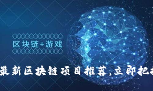 2025必看：最新区块链项目推荐，立即把握投资机会！