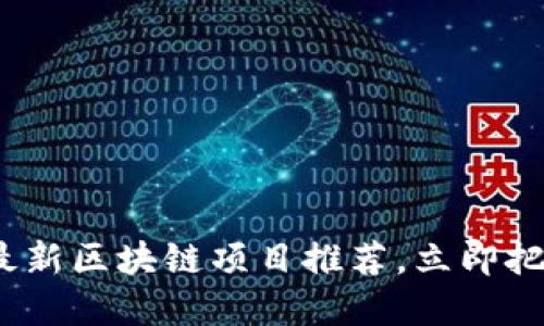 2025必看：最新区块链项目推荐，立即把握投资机会！