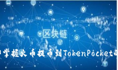 2023年立即掌握火币提币到TokenPocket的全流程指南
