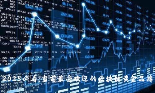 2025必看：当前最受欢迎的区块链黄金品牌