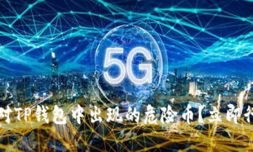 2025必看：如何应对TP钱包中出现的危险币？立即行动，保护你的资产！
