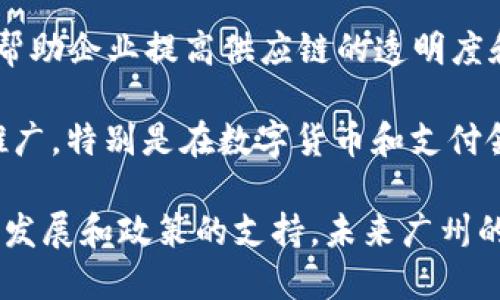 在广州，区块链技术的快速发展吸引了许多创业公司和企业的关注。以下是一些在广州较为知名的区块链公司：

1. **链云科技**：专注于区块链底层技术的开发与应用，致力于提供企业级的区块链解决方案。

2. **蚂蚁链（AntChain）**：作为蚂蚁集团的一部分，蚂蚁链专注于将区块链技术应用于金融、供应链、信用等多个领域。

3. **链家网**：虽然主要是一家房地产服务平台，但链家网也在研究如何将区块链技术应用于房地产交易中，以提高交易的透明度和安全性。

4. **火币集团**：全球著名的数字资产交易平台，总部位于北京，但其在广州设有重要的业务和研发团队。

5. **易链科技**：专注于金融科技和区块链应用的公司，提供数字资产管理和交易平台服务。

6. **云链科技**：提供基于区块链的供应链解决方案，帮助企业提高供应链的透明度和信任度。

7. **GMO区块链**：致力于推动区块链技术的应用与推广，特别是在数字货币和支付领域。

以上公司只是广州区块链行业的冰山一角，随着技术的发展和政策的支持，未来广州的区块链市场还将涌现出更多创新的企业和应用。