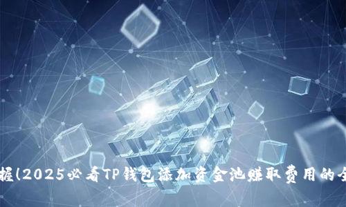 立即掌握！2025必看TP钱包添加资金池赚取费用的全面指南
