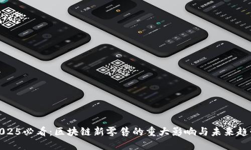 2025必看：区块链新零售的重大影响与未来趋势