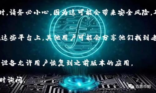 在寻找老版本的TP钱包时，可以考虑以下几种方法：

### 1. 官方渠道
首先，最好从TP钱包的官方网站或官方社交媒体渠道寻找信息。许多钱包应用会在其官方网站上提供旧版本的下载链接或指引。

### 2. 应用商店
如果您通过应用商店（例如苹果 App Store 或 Google Play Store）下载安装，可以尝试查看您的下载历史记录。有时，您可以找到之前下载的老版本应用，但请注意，有些商店可能不支持直接下载旧版本。

### 3. 第三方网站
有些第三方应用商店会提供旧版本的应用下载。然而，使用第三方网站下载应用时，请务必小心，因为这可能会带来安全风险。确保选择信誉良好的网站，并注意查看用户评价。

### 4. 用户社区
加入相关的用户论坛或社群（如 Reddit、Telegram 群组等）可能会有所帮助。在这些平台上，其他用户可能会分享他们找到老版本钱包的经验或直接提供下载链接。

### 5. 备份
如果您之前使用过老版本的钱包，并且没有删除它，您可以查看手机的备份。某些设备允许用户恢复到之前版本的应用。

希望以上信息能帮助您找到所需的老版本 TP 钱包。如果有进一步的问题，请随时询问。
