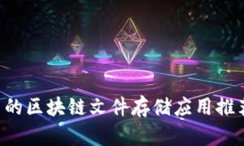 2023年最新的区块链文件存储应用推荐，立即了解！