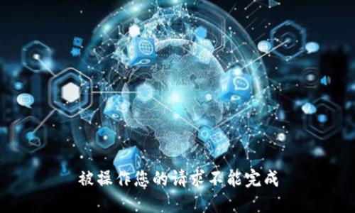被操作您的请求不能完成
