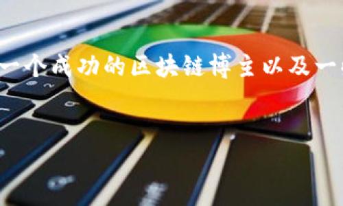 为了撰写一篇优质的文章，我们可以从“区块链博主”的主题入手，探讨如何成为一个成功的区块链博主以及一些值得关注的博主和特点。以下是符合您要求的及关键词，接着就是详细的内容。


2025必看：如何成为一名成功的区块链博主？