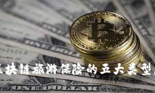 2025必看：区块链旅游保险的五大类型，你不能错过！
