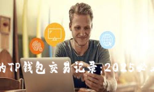 立即清理你的TP钱包交易记录：2025必看技巧与步骤