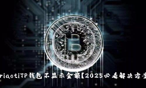 briaotiTP钱包不显示金额？2025必看解决方案！