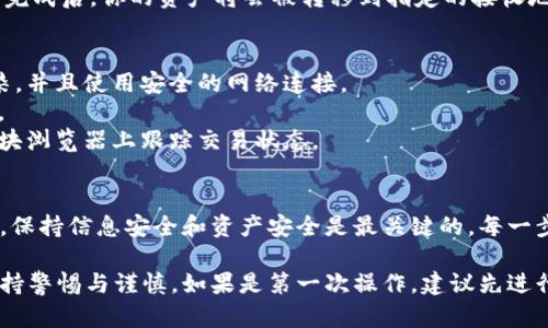 在使用TokenPocket钱包进行数字资产的转移或取出时，务必遵循以下步骤，以保证操作的安全性与有效性。以下是详细的步骤说明：

第一步：打开TokenPocket应用
首先，确保你已经在手机上安装并正确设置了TokenPocket钱包。如果你尚未下载，可以在应用商店中搜索“TokenPocket”，然后下载并安装。

第二步：登录你的账户
使用你的助记词、私钥或其他登录方式进入你的TokenPocket账户。务必确保你的设备安全，防止个人信息被泄露。

第三步：选择要转出的数字资产
在TokenPocket界面的主菜单中，找到并点击“资产”或“钱包”选项。这里会列出你在钱包中持有的所有数字货币。
选择你想要取出的数字资产，例如USDT、ETH或BTC，点击进入其详细界面。此时你会看到余额、交易记录等相关信息。

第四步：选择“转出”或“发送”
在数字资产的详细页面中，你会看到一个“转出”或“发送”的按钮。点击此按钮以开始转账过程。

第五步：输入接收地址与金额
你需要输入接收方的钱包地址和你想要转出的金额。确保你输入的接收地址是正确的，因为区块链上的交易是不可逆的。
此外，你还需要检查网络费用（Gas Fee）。在确认发送之前，确保你有足够的余额来支付手续费。

第六步：确认交易信息
在你输入所有信息后，TokenPocket会给出一个确认页面，显示你的转账信息，包括接收地址、转出金额和手续费。在确保所有信息无误后，点击“确认”按钮。

第七步：输入密码或指纹验证
为了保证交易的安全性，TokenPocket通常会要求你输入密码或者进行指纹识别。完成验证后，交易就会被提交到区块链上。

第八步：查看交易状态
提交后，你可以在钱包界面查找“交易记录”来查看你刚才进行的交易是否成功。确认交易完成后，你的资产将会被转移到指定的接收地址。

注意事项
1. **确保设备安全**：在进行任何数字资产交易时，请确保你的设备没有被恶意软件感染，并且使用安全的网络连接。
2. **验证接收地址**：转账前务必三次检查接收地址，因为一旦转账成功，资产无法追回。
3. **关注网络状态**：在网络拥堵的情况下，转账可能会延迟。你可以通过交易哈希在区块浏览器上跟踪交易状态。

总结
取出TokenPocket中的数字资产其实并不复杂，只需按照上述步骤进行。但在这个过程中，保持信息安全和资产安全是最关键的。每一步都需要仔细确认，从输入接收地址到确认交易，任何一个小错误都可能导致资产的损失。

使用TokenPocket等钱包进行加密资产的管理，需要对区块链技术有一定了解，同时要保持警惕与谨慎。如果是第一次操作，建议先进行小额测试，以熟悉操作流程。希望这些步骤能够帮助你顺利取出TokenPocket中的资产。