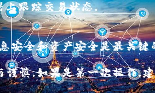 在使用TokenPocket钱包进行数字资产的转移或取出时，务必遵循以下步骤，以保证操作的安全性与有效性。以下是详细的步骤说明：

第一步：打开TokenPocket应用
首先，确保你已经在手机上安装并正确设置了TokenPocket钱包。如果你尚未下载，可以在应用商店中搜索“TokenPocket”，然后下载并安装。

第二步：登录你的账户
使用你的助记词、私钥或其他登录方式进入你的TokenPocket账户。务必确保你的设备安全，防止个人信息被泄露。

第三步：选择要转出的数字资产
在TokenPocket界面的主菜单中，找到并点击“资产”或“钱包”选项。这里会列出你在钱包中持有的所有数字货币。
选择你想要取出的数字资产，例如USDT、ETH或BTC，点击进入其详细界面。此时你会看到余额、交易记录等相关信息。

第四步：选择“转出”或“发送”
在数字资产的详细页面中，你会看到一个“转出”或“发送”的按钮。点击此按钮以开始转账过程。

第五步：输入接收地址与金额
你需要输入接收方的钱包地址和你想要转出的金额。确保你输入的接收地址是正确的，因为区块链上的交易是不可逆的。
此外，你还需要检查网络费用（Gas Fee）。在确认发送之前，确保你有足够的余额来支付手续费。

第六步：确认交易信息
在你输入所有信息后，TokenPocket会给出一个确认页面，显示你的转账信息，包括接收地址、转出金额和手续费。在确保所有信息无误后，点击“确认”按钮。

第七步：输入密码或指纹验证
为了保证交易的安全性，TokenPocket通常会要求你输入密码或者进行指纹识别。完成验证后，交易就会被提交到区块链上。

第八步：查看交易状态
提交后，你可以在钱包界面查找“交易记录”来查看你刚才进行的交易是否成功。确认交易完成后，你的资产将会被转移到指定的接收地址。

注意事项
1. **确保设备安全**：在进行任何数字资产交易时，请确保你的设备没有被恶意软件感染，并且使用安全的网络连接。
2. **验证接收地址**：转账前务必三次检查接收地址，因为一旦转账成功，资产无法追回。
3. **关注网络状态**：在网络拥堵的情况下，转账可能会延迟。你可以通过交易哈希在区块浏览器上跟踪交易状态。

总结
取出TokenPocket中的数字资产其实并不复杂，只需按照上述步骤进行。但在这个过程中，保持信息安全和资产安全是最关键的。每一步都需要仔细确认，从输入接收地址到确认交易，任何一个小错误都可能导致资产的损失。

使用TokenPocket等钱包进行加密资产的管理，需要对区块链技术有一定了解，同时要保持警惕与谨慎。如果是第一次操作，建议先进行小额测试，以熟悉操作流程。希望这些步骤能够帮助你顺利取出TokenPocket中的资产。