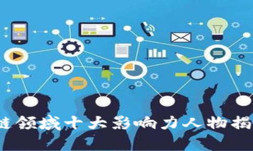 2025必看：区块链领域十大影响力人物揭晓，掌握未来趋势