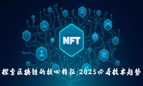 探索区块链的核心特征：2025必看技术趋势