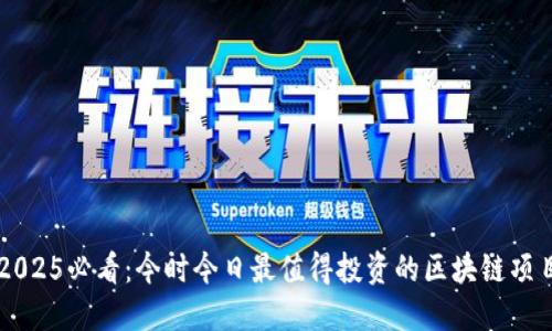 2025必看：今时今日最值得投资的区块链项目