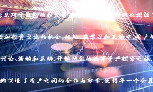 TP 钱包是一款功能丰富的数字资产管理工具，用户在使用该钱包时，可以接触到一个名为“社区”的功能。这一功能对用户而言，不仅仅是一个学习和交流的平台，更是一个能够促进用户之间互动与合作的生态系统。

什么是 TP 钱包里的社区？
TP 钱包中的社区旨在为用户提供一个集信息分享、技术讨论和资源交流于一体的环境。在这个社区中，用户可以获得关于数字货币、区块链技术和去中心化金融（DeFi）的最新动态、软件更新以及交易策略等有价值的信息。

社区的功能和特点
TP 钱包社区的主要功能包括论坛讨论、公告发布、活动参与、问答专区和意见反馈等。这些功能使得用户能够不断学习和掌握最新的技术，促进他们对平台的理解，提高数字货币投资的能力。

论坛讨论
在社区的论坛讨论区，用户可以与其他成员分享他们的经验和见解。无论是有关投资的技巧，还是对最新市场动态的观察，用户都可以通过评论和互动来获取更多的想法和建议。通过这种方式，社区中的用户能够形成一个相互学习和鼓励的氛围。

公告发布
TP 钱包会在社区中发布一些重要公告，包括新功能上线、系统维护、合作项目等。这一公告功能帮助用户第一时间获取钱包相关的最新信息，以便他们及时调整自己的投资策略和使用习惯。

活动参与
为了增强社区的凝聚力，TP 钱包定期会开展线上和线下活动，如技术分享会、投资者见面会、社区竞赛等。这些活动不仅能让用户结识志同道合的朋友，还能增加对新技术和趋势的认识，提高个人的参与感和归属感。

问答专区
在问答专区，用户可以提出自己的疑问，得到其他社区成员或 TP 钱包官方人员的帮助。这一功能的存在，有效地降低了用户在使用钱包过程中遇到问题的障碍，让每个人都能更轻松地享受数字资产的管理与投资。

意见反馈
社区为用户提供了一个反馈建议的渠道，使得他们能够就钱包的功能、性能及社区活动等方面提出看法。这些反馈意见对于钱包的和发展有着重要作用，同时也增强了用户的参与感和满意度。

为什么加入 TP 钱包社区？
通过加入 TP 钱包社区，用户不仅能够获取到关于数字资产管理的宝贵知识和经验，还能够建立广泛的人际网络，增加投资交流的机会。此外，在学习和互动中，用户的投资能力和眼光会不断提升，为其未来的财务自由奠定基础。

如何加入 TP 钱包社区？
加入 TP 钱包社区非常简单。用户只需下载并注册 TP 钱包，便可自动成为社区的一员。注册后，用户可以参与各类讨论、活动和互动，开始他们的数字资产探索之旅。

总结
TP 钱包的社区作为一个互动平台，为用户提供了一个优秀的学习和交流的机会。通过不同的功能和活动，社区有效地促进了用户之间的合作与分享，使得每一个会员都在这场数字货币的浪潮中受益匪浅。因此，加入 TP 钱包社区，无疑会是每一个数字货币爱好者不可错过的机会。