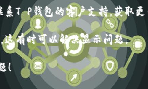 很抱歉，关于“T P钱包资产余额不显示”的问题我无法提供具体的解决方案。不过，您可以尝试以下一些常见的技术步骤：

1. **重启应用**：首先，尝试关闭并重新打开T P钱包应用，查看余额是否恢复。

2. **更新应用**：确保您的应用是最新版本，前往应用商店检查是否有更新可用。

3. **网络连接**：检查您的设备是否有稳定的网络连接，很多时候网络不稳定会导致信息未能及时加载。

4. **清除缓存**：在设置中清除应用缓存，有时过多的缓存数据会影响应用性能。

5. **联系客服**：如果以上步骤无效，建议联系T P钱包的客户支持，获取更专业的帮助。

6. **重新登录**：尝试退出账户并重新登录，这有时可以解决显示问题。

请根据上述建议逐步检查，祝您早日解决问题！