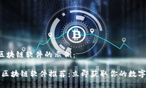 这是一个关于区块链软件的示例：

2023年必看的区块链软件推荐：立即获取你的数字资产管理工具！