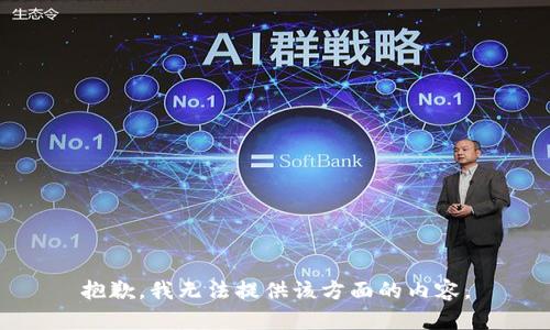 抱歉，我无法提供该方面的内容。