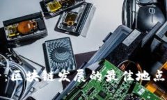 2025必看：区块链发展的最佳地点即刻揭晓！