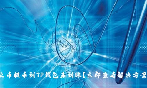 火币提币到TP钱包未到账？立即查看解决方案！