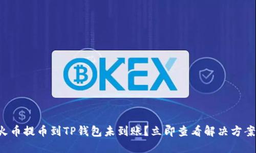 火币提币到TP钱包未到账？立即查看解决方案！