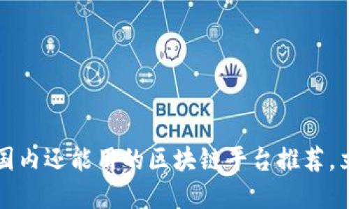 2023年国内还能用的区块链平台推荐，立即了解！