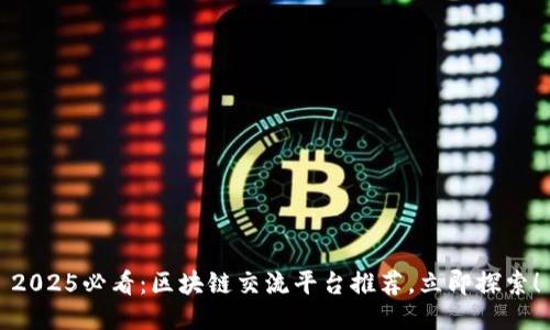 2025必看：区块链交流平台推荐，立即探索！