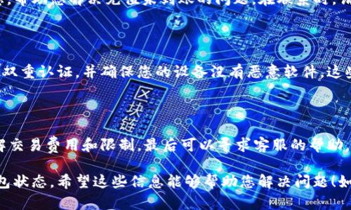 针对您所提到的“T P 钱包充了 USDT 没看到钱”的问题，我可以为您提供一些可能的解决方案和建议。请您仔细阅读以下内容：

充值后未看到 USDT 的常见原因

首先，在充值 USDT 后如果没有及时看到余额的变化，可能有几个原因需要考虑。首先，存在技术延迟。当您进行交易时，区块链网络需要一定的时间来确认交易，有时可能会出现延迟。这段时间可能因网络拥堵或钱包服务提供商的处理速度而异。

检查充值状态的方法

您可以通过几种方式检查您的充值状态。首先，登录您的 T P 钱包账户，查看交易记录。在交易记录中，您通常可以找到有关该笔交易的详细信息，包括交易哈希、交易状态以及确认数量。

如果在交易记录中找不到这笔交易，您可以使用区块链浏览器来查看。您只需要复制您交易的哈希（txn hash）并粘贴到区块链浏览器中。这将向您展示该交易的当前状态，帮助您确认 USDT 是否已经成功转入您的钱包。

确认充币地址是否正确

在某些情况下，由于用户错误或操作失误，充值的 USDT 可能被发送至错误的钱包地址。为了避免这种情况，您应该仔细核对您在充值时输入的地址，确保其完全正确，且与您 T P 钱包内的 USDT 充值地址一致。

了解交易费用和最低充值限制

通常，区块链交易是需要支付手续费的，USDT 的充值也不例外。某些钱包在到账前可能会有最小充值限制。如果您充值的金额低于此限制，那么您的账户可能不会反映该笔交易。因此，建议您在充值之前确认相关费用和限制。

客服支持的帮助

如果以上方法无效，建议您直接联系 T P 钱包的客服支持。他们可以为您提供更多关于您账户的具体信息，帮助您解决充值未到账的问题。在联系时，请准备好必要的信息，例如交易日期、充值金额，以及任何相关的交易凭证，以便客服能够快速为您处理问题。

安全提示

在处理任何与数字货币相关的事务时，保持清醒的头脑和警惕性是至关重要的。请定期更新您的密码，启用双重认证，并确保您的设备没有恶意软件。这些措施可以有效保护您的资产安全。

总结

总结来说，当您在 T P 钱包中充值 USDT 却未见到账时，首先检查交易状态、确认充值地址的准确性、了解交易费用和限制，最后可以寻求客服的帮助。在这个过程中，安全性也是需要重视的问题，希望您能尽快解决问题，顺利进行您的数字货币交易。

需要注意的是，由于数字货币的处理时间和确认过程可能会有所不同，因此请耐心等待并定期检查您的钱包状态。希望这些信息能够帮助您解决问题！如果您还有其他疑问，请随时告知。