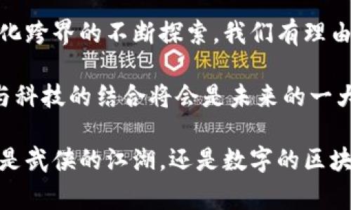 金庸与区块链似乎是两个毫不相干的领域，一个是中国著名的武侠小说作家，另一个是现代科技的代表。然而，深入思考后，我们可以发现两者之间可以找到一些有趣的联系，尤其是在文化传播、数字资产、知识产权保护等方面。

一、金庸作品的文化价值与区块链的分散性
金庸的武侠小说不仅在中国深受欢迎，也在全球范围内影响广泛。他的作品蕴含着深刻的道理、丰富的情感和独特的文化背景。这种文化价值使得他的作品在数字化时代具有巨大的市场潜力。而区块链技术的分散性能够让这些文化产品更有效地传播，避免了传统版权系统中的各种问题。

例如，通过区块链技术，金庸的作品可以在全球范围内轻松分发，确保每一位创作者都能获得相应的酬劳。这解决了传统出版中“中介剥削”的问题，让创作者与消费者之间的关系更加紧密。

二、数字资产与加密收藏
随着NFT（非同质化代币）的兴起，越来越多的艺术作品、音乐、游戏等被数字化，并在区块链上进行交易。金庸的作品也在这一趋势中找到了自己的位置。如果我们将金庸的经典角色或场景转化为NFT，它们不仅能够以数字资产的形式存在，且拥有独一无二的收藏价值。

这也意味着金庸的作品可以被更年轻的受众所接受与欣赏。考虑到许多年轻人对数字资产的热衷，利用NFT技术将金庸的作品进行数字化，可能会促进新一代读者对这些经典作品的兴趣。

三、知识产权的保护
在传统的版权保护中，创作者的权益往往难以得到全面保障，这对金庸这样的作家来说尤其重要。金庸的创作生涯伴随着无数的翻译、改编与二次创作，这不仅对他的作品传播产生了积极影响，但在一定程度上也造成了作品原创性的稀释。

而通过区块链技术，我们可以为每一部作品设定明确的版权条款和收益分配机制，每一步的流转记录都能在链上保存。这种透明和不可篡改的特性，使得金庸的作品得到更好的保护，从而维持作品的完整性和作家的权益。

四、社群文化与交流平台
区块链还赋予了文化社群一种新的可能性。在各种以金庸作品为主题的社群中，大家可以利用区块链技术，实现更好的交流和互动。例如，粉丝可以通过区块链平台创建自己的社区，分享对金庸作品的看法，进行二次创作，甚至讨论和策划与金庸主题有关的活动。

这种社群不仅能够让粉丝之间建立更加紧密的联系，还能促进对金庸作品的深度理解。在区块链的帮助下，社群文化变得更加丰富多彩。

五、跨界合作的机遇
金庸的影响力不仅限于书籍，还扩展到电影、电视剧、游戏等多个领域。随着区块链技术的发展，跨界合作成为了一种趋势。例如，影视制片方可以与区块链项目进行合作，利用区块链技术进行观众反馈收集，甚至对影视作品进行融资。这种新模式可以为金庸作品的改编提供更多可能。

同时，区块链技术所带来的透明性和高效性，也可以为影视行业带来新的变革。这样的合作不仅能够丰富金庸作品的呈现形式，更能拓展其受众群体。

六、结语：未来的可能性
虽然金庸与区块链在表面上看似毫不相关，但通过深入分析，我们发现两者之间其实存在着多方面的联系。随着技术的进步和文化跨界的不断探索，我们有理由相信未来会有更多的可能性可供发掘。

金庸的武侠文化将通过现代科技焕发新的光彩，而区块链技术也将为文化传播与创作提供新的解决方案。这一切都预示着文化与科技的结合将会是未来的一大趋势。

在这个充满机遇与挑战的时代，我们不仅要关注金庸作品的传承与保护，更要思考如何在科技浪潮中找到文化的生存之道。无论是武侠的江湖，还是数字的区块链，都是我们应当探索与珍惜的奇妙世界。