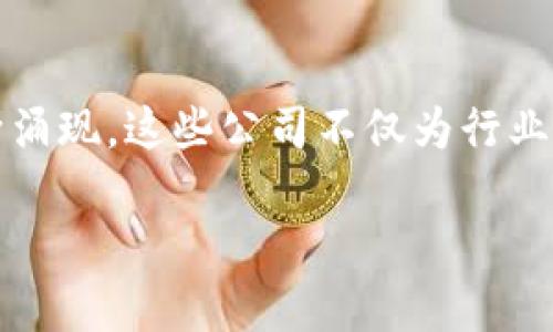 在广州，区块链技术正逐渐成为新兴产业的重要组成部分。很多公司通过这项新技术来推动业务创新和数字经济的发展。如果您想了解广州的区块链工程公司，以下是一些主要的公司及其特色。

1. 广州区块链技术有限公司
广州区块链技术有限公司是一家专注于区块链技术应用的高科技企业。成立之初，公司就致力于为行业提供区块链解决方案，包括智能合约开发、区块链平台搭建等。凭借一流的技术团队和丰富的行业经验，他们的产品已经成功应用于金融、供应链和数字版权等多个领域。

2. 广州市盈透科技有限公司
盈透科技是一家创新型的区块链公司，主要服务于金融行业。该公司通过区块链技术，为客户提供去中心化的金融服务平台，致力于降低金融交易成本并提高交易安全性。盈透科技的团队 comprised of industry experts and blockchain enthusiasts who are committed to pushing the boundaries of technology.

3. 广州链动科技有限公司
链动科技专注于区块链技术在物流和供应链管理中的应用。他们开发的区块链系统能够有效追踪供应链中的每一个环节，提高透明度和效率。通过智能合约，链动科技实现了自动化的流程管理，了企业的运营模式。

4. 广州市云链科技有限公司
云链科技主要提供区块链技术的研究与咨询服务，同时他们还开发了一款基于区块链的数字资产交易平台。这个平台不仅支持多币种交易，而且注重用户体验和安全性。云链科技的团队在区块链技术的研发上保持着前沿的视角，致力于推动行业的进步。

5. 广州数据链科技有限公司
数据链科技强调区块链在数据安全领域的应用，他们的产品主要集中在个人隐私保护、数据共享和身份认证等方面。通过区块链技术，该公司帮助企业在保证数据安全的前提下，实现数据的互通与共享，为传统行业提供了强有力的技术支持。

结论
随着区块链技术的不断发展，越来越多的公司开始尝试将这一新兴技术应用到各种业务中。广州作为一座快速发展的城市，其区块链相关企业也在不断涌现。这些公司不仅为行业注入了新的活力，也代表了未来科技发展的趋势。

无论您是企业主，开发者，还是对区块链感兴趣的个人，了解这些公司及其技术应用，都是走在时代前沿的重要一步。希望这些信息对您有所帮助！