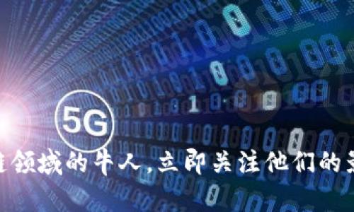 2025必看：区块链领域的牛人，立即关注他们的影响力与创新成果