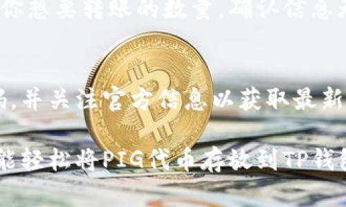 在TP钱包中存入PIG代币的步骤如下：

步骤一：下载和安装TP钱包
首先，如果你还没有下载TP钱包，请前往你的手机应用商店，搜索“TP钱包”并下载安装。TP钱包是一款支持多种数字资产的数字钱包，界面友好，易于操作。

步骤二：创建或导入钱包
打开TP钱包后，你会看到选择创建新钱包或导入已有钱包的选项。若你是新用户，点击“创建钱包”，按照提示设置密码并保存好助记词。如果你已经有了钱包，选择“导入钱包”并输入你的助记词来恢复访问。

步骤三：选择网络
在TP钱包中，你需要选择合适的区块链网络来接收PIG代币。PIG代币通常是在以太坊或其他区块链上发行，因此在钱包中找到对应的网络，例如以太坊网络。

步骤四：获取PIG代币的合约地址
在你可以存入PIG代币之前，必须获取代币的合约地址。你可以通过官方网站、社交媒体或其他可信的区块链浏览器（如Etherscan）查找PIG的合约地址，确保获取的是正确的地址，以避免资产损失。

步骤五：添加PIG代币
在TP钱包主界面，找到“资产”或“代币管理”选项。点击“添加代币”按钮，输入PIG的合约地址，钱包会自动识别代币名称和符号，确认无误后，点击“添加”即可。

步骤六：充值PIG代币
在添加代币后，你可以看到PIG代币的余额为零。接着，你需要将PIG代币从交易所或其他钱包转入TP钱包。在钱包中找到“接收”选项，复制你的钱包地址，这就是你接收PIG代币的地址。

步骤七：执行转账
打开你存有PIG代币的交易所或其他钱包，找到转账功能，选择PIG代币并输出现有钱包地址，填写你想要转账的数量。确认信息无误后，执行转账。通常情况下，转账任务会在几分钟内完成，你可以在TP钱包中查看到相应的余额。

步骤八：安全操作及后续管理
在完成了PIG代币的存入后，请确保定期检查钱包安全性，切勿将助记词与他人分享，定期更新密码，并关注官方信息以获取最新动态。在TP钱包中管理你的PIG代币时，了解市场动态，理性投机，确保资产安全。

许多用户在进行数字资产管理时，可能会面临一定的学习曲线，但只要按照上述步骤进行操作，就能轻松将PIG代币存放到TP钱包。如果你在操作过程中遇到任何问题，TP钱包的官方指南或社区支持都能提供进一步的帮助。