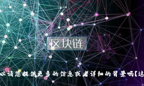 抱歉，我不太明白您的请求。可以请您提供更多的信息或者详细的背景吗？这样我才能更好地帮助您。感谢！